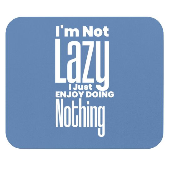 I’m Not Lazy, I Just Enjoy Doing Nothing Funny Mouse Pad