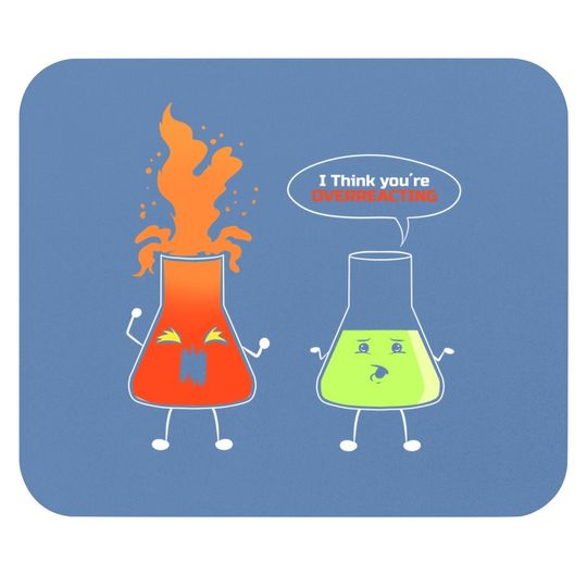 Chemist - I Think You're Overreacting - Nerd Chemistry Mouse Pad