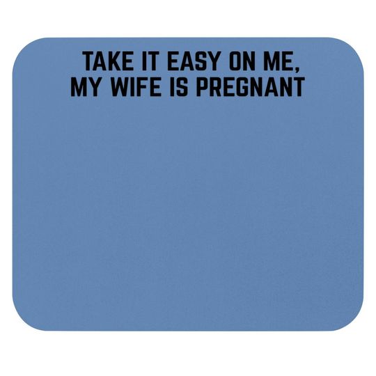 Take It Easy On Me, My Wife Is Pregnant | Funny New Dad Be Nice Father's Mouse Pad