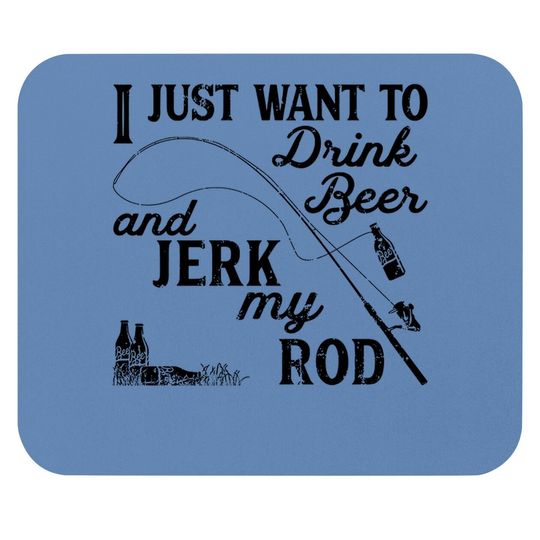 I Just Want To Drink Beer And Jerk My Rod Mouse Pad Funny Fishing Graphic