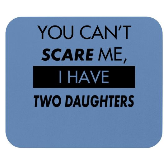 You Can't Scare Me, I Have Two Daughters | Funny Dad Daddy Cute Joke Mouse Pad