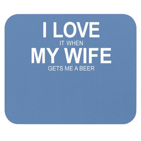 I Love It When My Wife Gets Me A Beer Mouse Pad