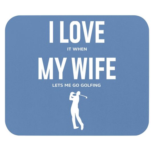 I Love It When My Wife Lets Me Go Golfing - Funny Mouse Pad Men