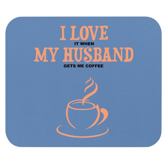 I Love It When My Husband Gets Me Coffee Funny Gift For Wife Mouse Pad