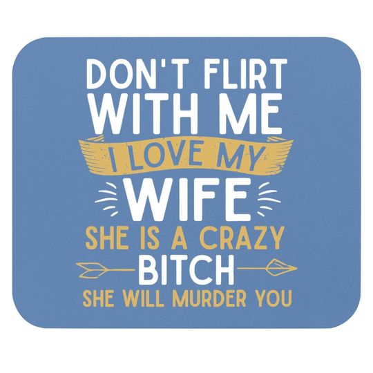 Don't Flirt With Me I Love My Wife She Is Crazy Will Murder Mouse Pad