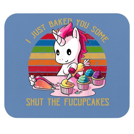 I Just Baked You Some Shut The Fucupcakes Unicorn Baker Mouse Pad