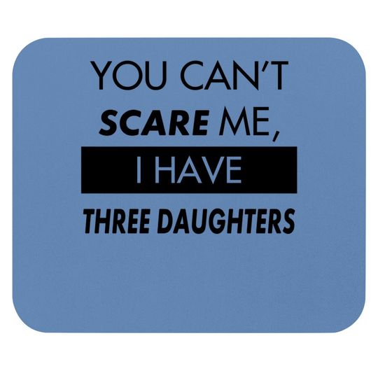 You Can't Scare Me, I Have Three Daughters | Funny Dad Daddy Joke Mouse Pad