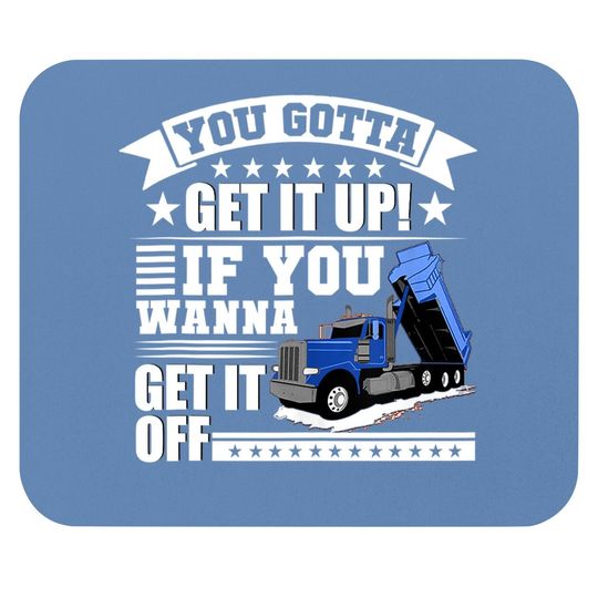 You Gotta Get It Up If You Wanna Get It Off Dump Truck Gift Mouse Pad