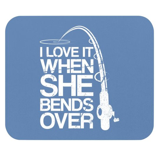I Love It When She Bends Over - Funny Fishing Mouse Pad