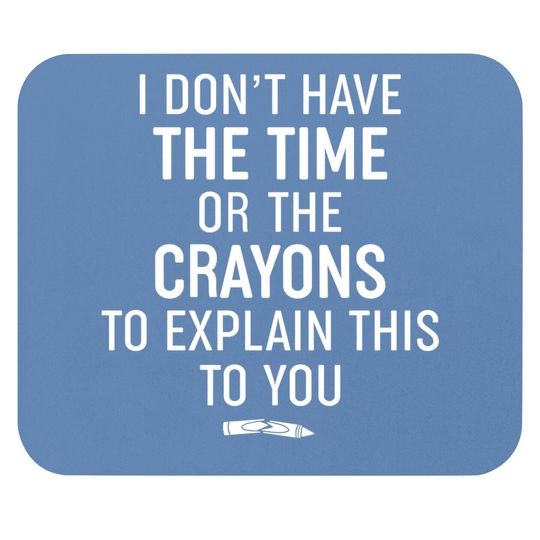 Mouse Pad I Don't Have The Time Or The Crayons To Explain This To You Mouse Pad Funny