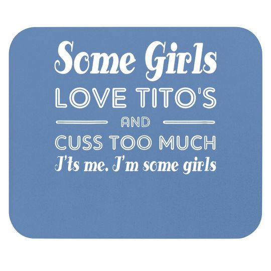 Some Girls Love Tito's And Cuss Too Much I'ts Me Mouse Pad