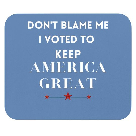 Don't Blame Me I Voted For Trump To Keep America Great Mouse Pad