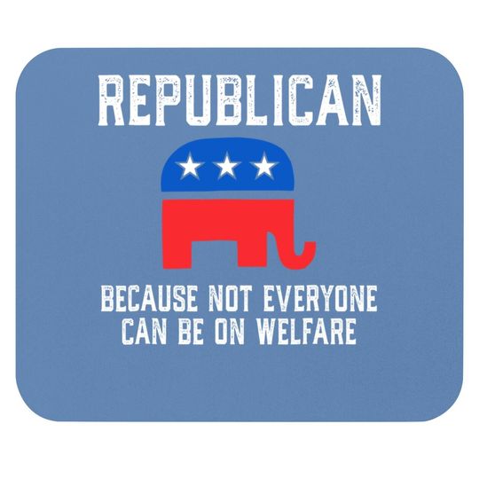 Republican Because Not Everyone Can Be On Welfare Mouse Pad