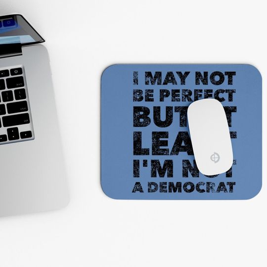 I May Not Be Perfect But At Least I'm Not A Democrat - Funny Mouse Pad