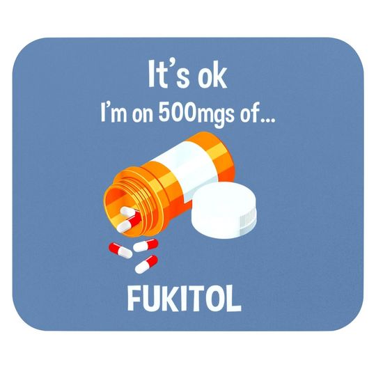 It's Ok, I'm On 500mg Of Fukitol Mouse Pad