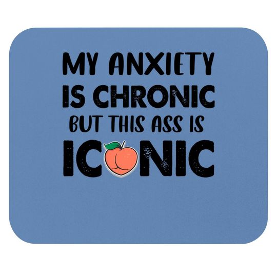 My Anxiety Is Chronic But This As Is Iconic Mouse Pad