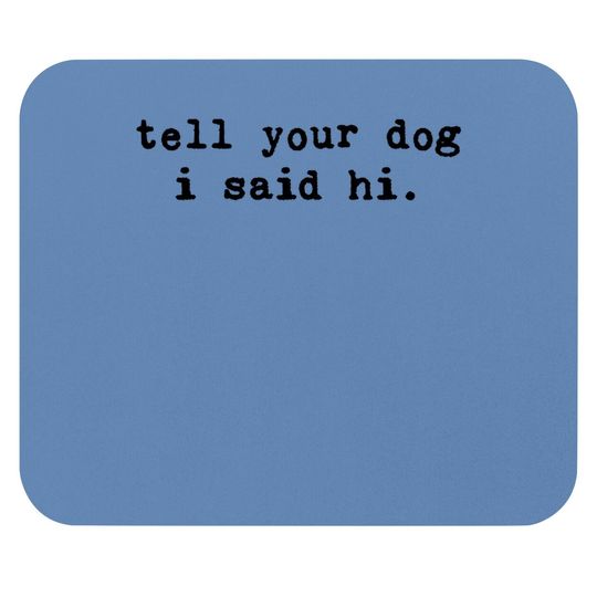 Tell Your Dog I Said Hi Mouse Pad Funny Cool Mom Humor Pet Puppy Lover Mouse Pad