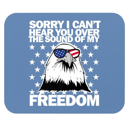 Sorry, I Can't Hear You Over The Sound Of My Freedom  mouse Pad