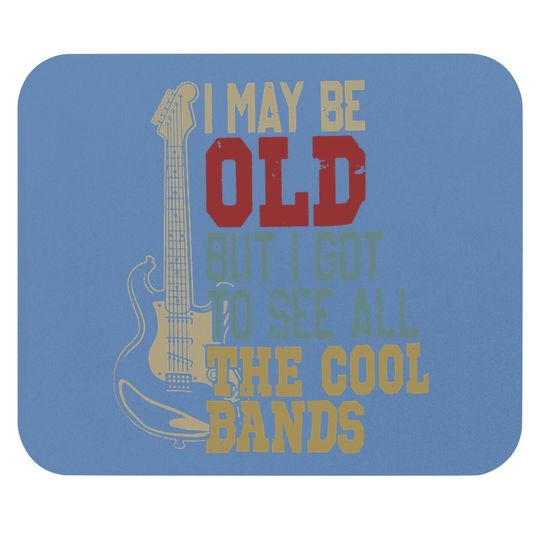 I May Be Old But I Got To See All The Cool Bands Mouse Pad