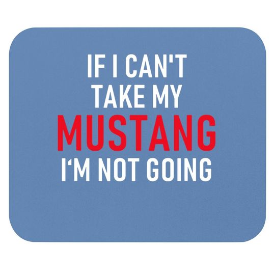 If I Can't Take My Mustang I'm Not Going Mouse Pad