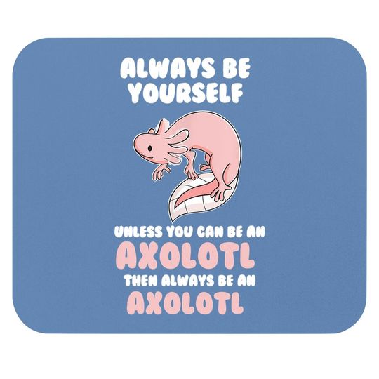 Always Be Yourself Unless You Can Be An Axolotl Amphibian Mouse Pad