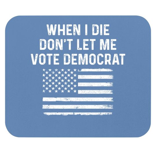 When I Die Don't Let Me Vote Democrat Mouse Pad