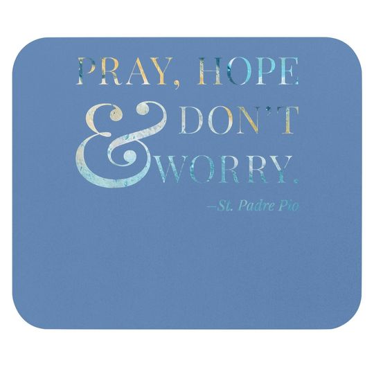 Pray, Hope & Don't Worry - Saint Padre Pio Mouse Pad