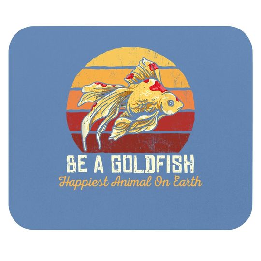 Be A Goldfish Happiest Animal On The Planet Mouse Pad