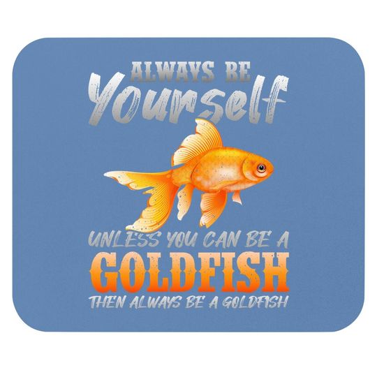 Always Be Yourself Unless You Can Be A Goldfish Mouse Pad