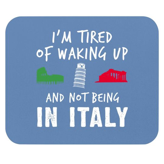 Im Tired Of Waking Up Italy Mouse Pad