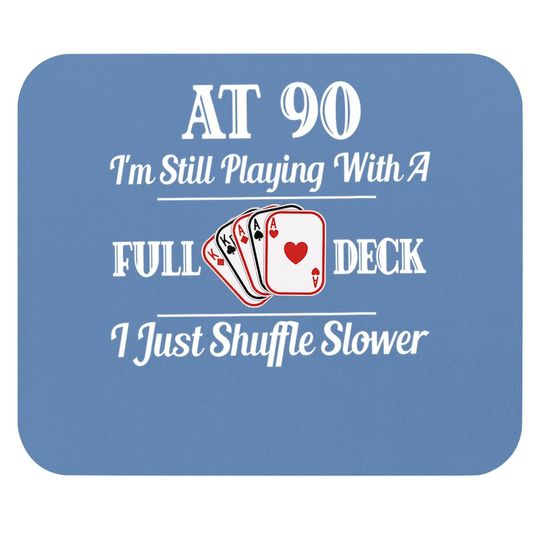 At 90 I'm Still Playing With A Full Deck Mouse Pad