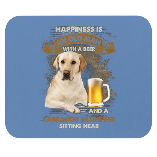 Happiness Is An Old Man With A Beer And A Labrador Retriever Mouse Pad