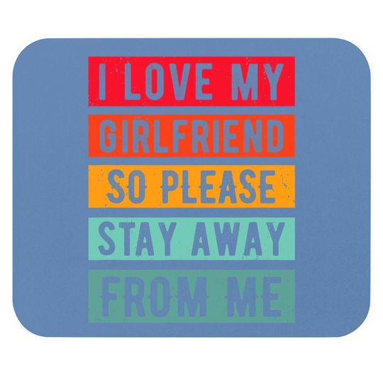 I Love My Girlfriend, So Please Stay Away From Me Mouse Pad