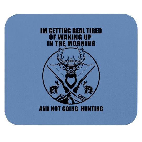I'm Getting Real Tired Of Walking In The Morning Not Going Hunting Mouse Pad