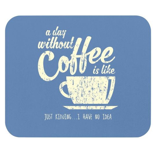 A Day Without Coffee Is Like Just Kidding...i Have No Idea Mouse Pad