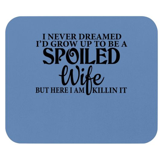 I Never Dreamed I'd Grown Up To Be A Spoiled Wife But Here I Am Killin It Mouse Pad