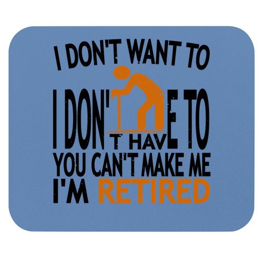 I Don't Want To I Don't Have To You Can't Make Me I'm Retired Classic Mouse Pad