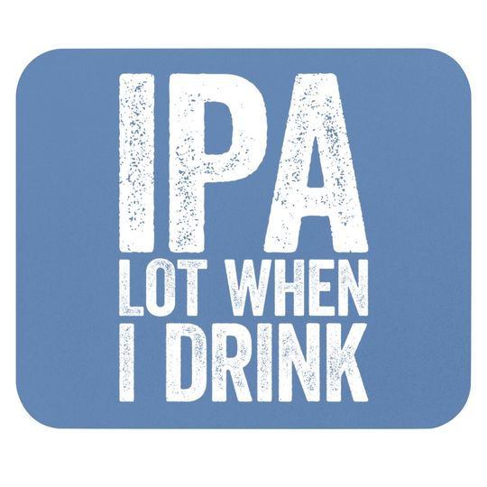 Ipa Lot When I Drink Mouse Pad Beer Lover Gift Mouse Pad Mouse Pad