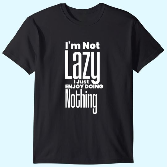 I’m Not Lazy, I Just Enjoy Doing Nothing Funny T Shirt