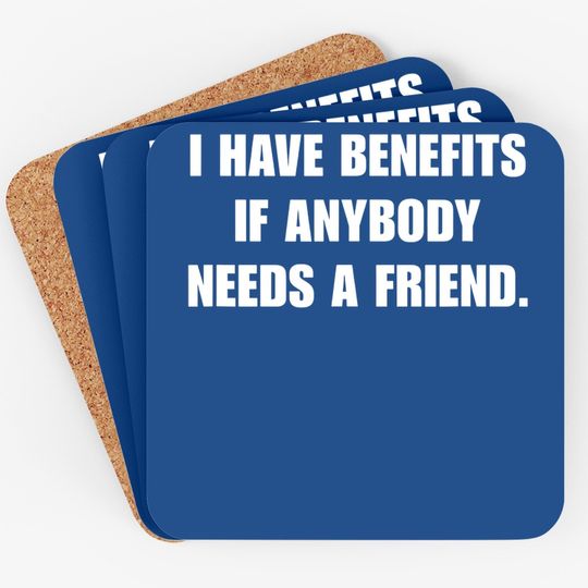 I Have Benefits If Anybody Needs A Friend Coaster