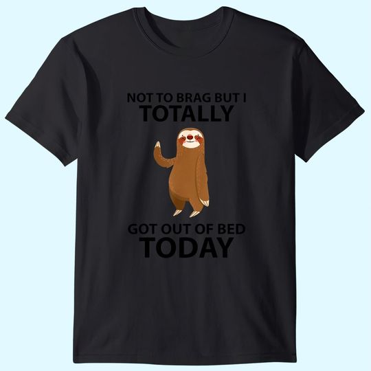 Cute Sloth Not To Brag But I Totally Got Out Of Bed Today T-Shirt