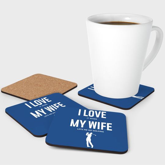 I Love It When My Wife Lets Me Go Golfing - Funny Coaster Men