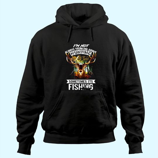 I'm Not Always Thinking About Hunting Sometimes It's Fishing Hoodie