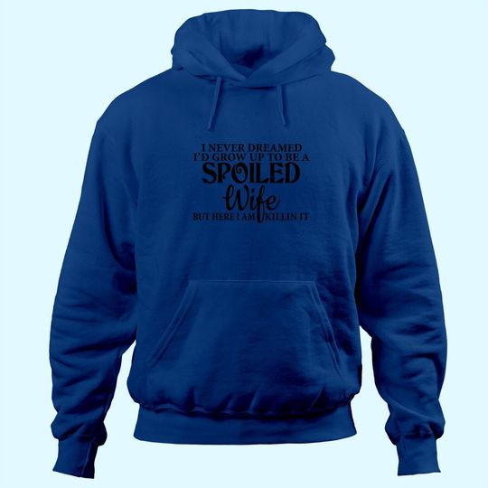 I Never Dreamed I'd Grown Up To Be A Spoiled Wife But Here I Am Killin It Hoodie
