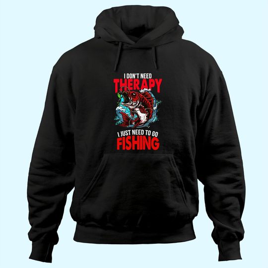 I Don't Need To Go Therapy I Need To Go Fishing Hoodie