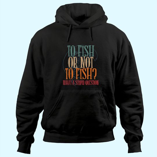 To Fish Or Not What A Stupid Question Hoodie