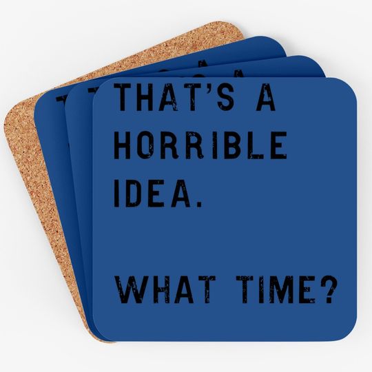 Thats A Horrible Idea What Time Coaster Funny Drinking Sarcastic Humor Coaster