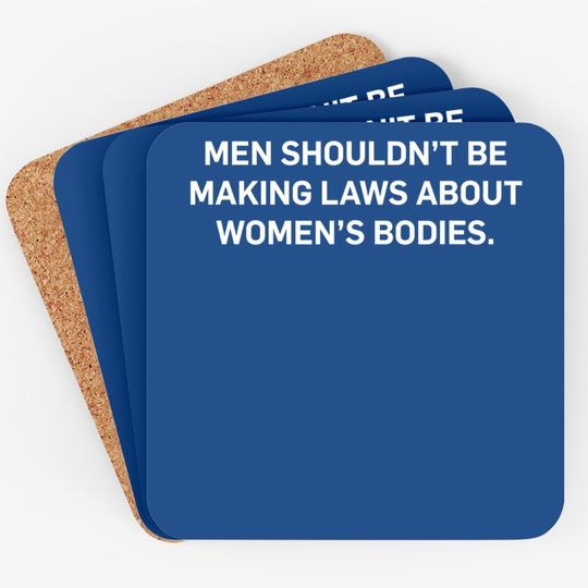 Shouldn't Be Making Laws About Bodies Feminist Graphic Coaster