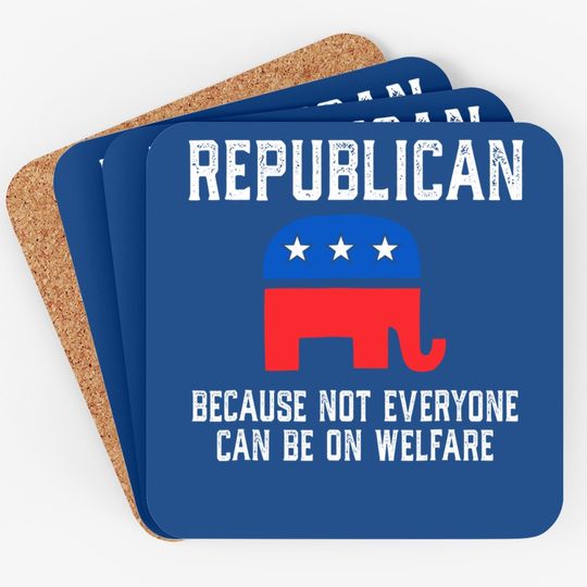 Republican Because Not Everyone Can Be On Welfare Coaster