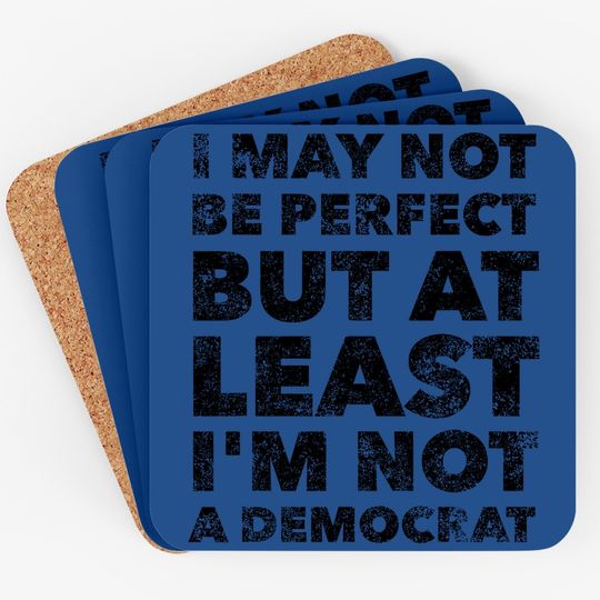 I May Not Be Perfect But At Least I'm Not A Democrat - Funny Coaster